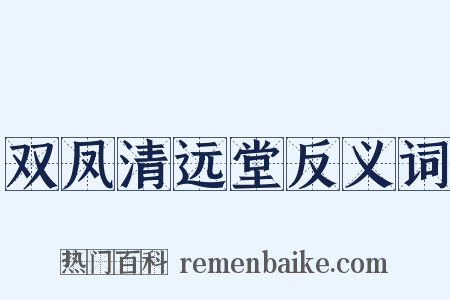 双凤清远堂反义词是什么意思的图片